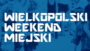 Trzecia odsłona Wielkopolskiego Weekendu Miejskiego przed nami